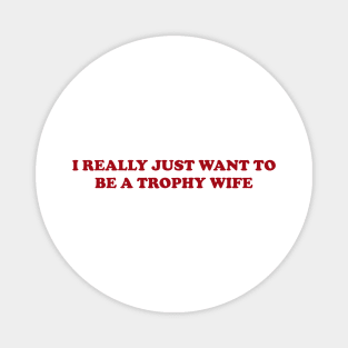 I really just want to be a trophy wife - Funny Y2K Unisex or Ladies T-Shirts, Long-Sleeve, Hoodies or Sweatshirts Magnet